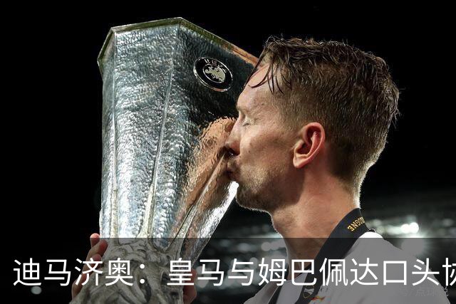 迪马济奥：皇马与姆巴佩达口头协议 签字费1亿欧